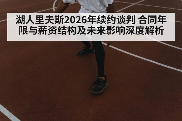 湖人里夫斯2026年续约谈判 合同年限与薪资结构及未来影响深度解析