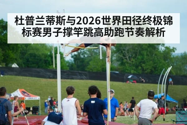 杜普兰蒂斯与2026世界田径终极锦标赛男子撑竿跳高助跑节奏解析