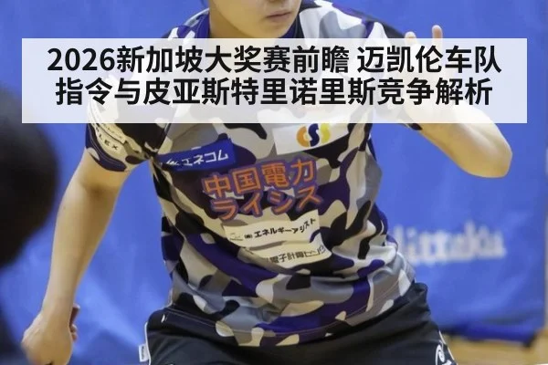 2026新加坡大奖赛前瞻 迈凯伦车队指令与皮亚斯特里诺里斯竞争解析