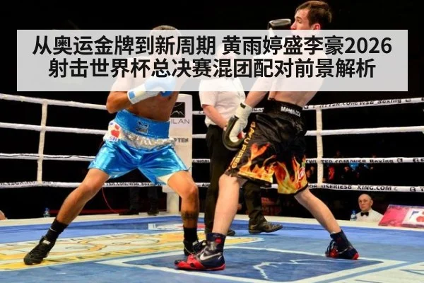 从奥运金牌到新周期 黄雨婷盛李豪2026射击世界杯总决赛混团配对前景解析